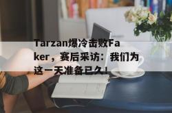 金年会网页版-Tarzan爆冷击败Faker，赛后采访：我们为这一天准备已久！