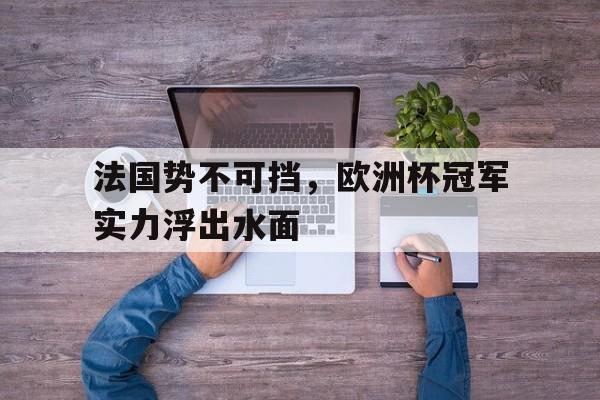 法国势不可挡，欧洲杯冠军实力浮出水面